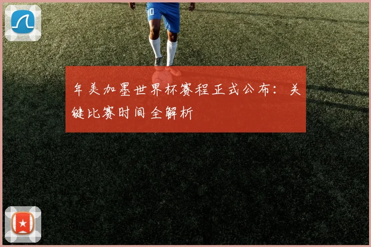 年美加墨世界杯赛程正式公布：关键比赛时间全解析