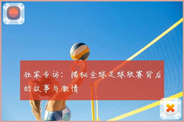独家专访:揭秘全球足球联赛背后的故事与激情