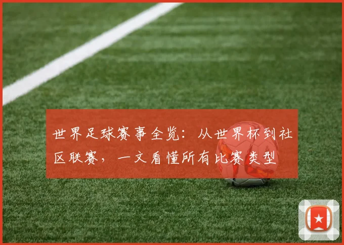 世界足球赛事全览:从世界杯到社区联赛,一文看懂所有比赛类型