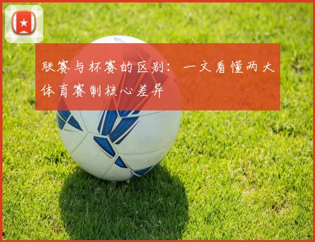 联赛与杯赛的区别：一文看懂两大体育赛制核心差异