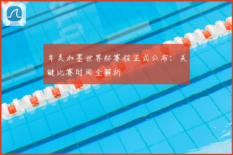 年美加墨世界杯赛程正式公布：关键比赛时间全解析