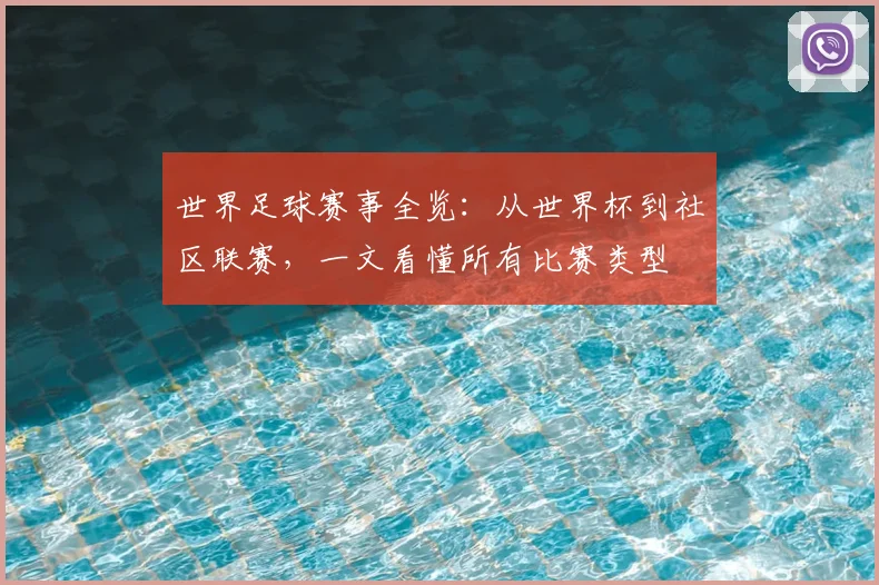 世界足球赛事全览:从世界杯到社区联赛,一文看懂所有比赛类型