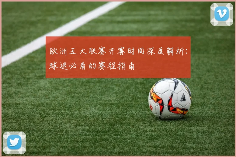 欧洲五大联赛开赛时间深度解析:球迷必看的赛程指南