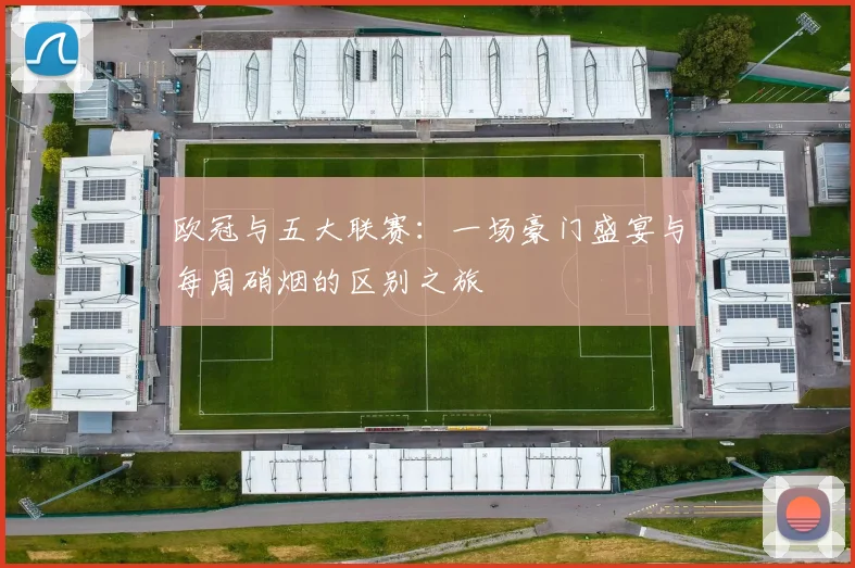 欧冠与五大联赛:一场豪门盛宴与每周硝烟的区别之旅