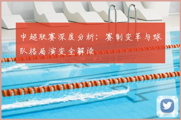 中超联赛深度分析：赛制变革与球队格局演变全解读