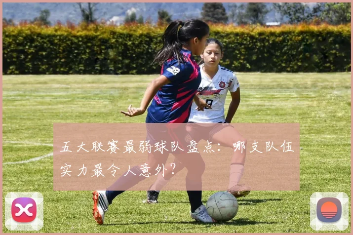 五大联赛最弱球队盘点:哪支队伍实力最令人意外?
