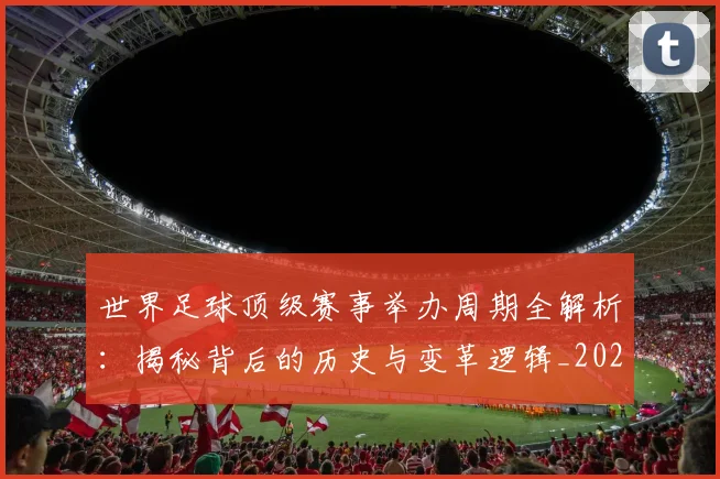 世界足球顶级赛事举办周期全解析:揭秘背后的历史与变革逻辑_20260610190243