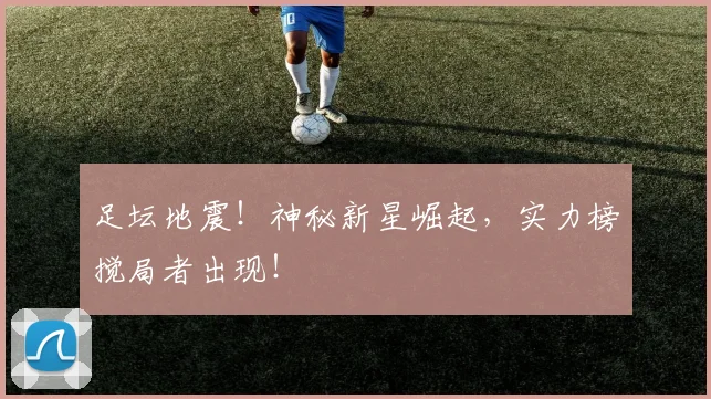 足坛地震!神秘新星崛起,实力榜搅局者出现!