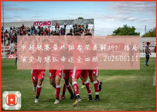 中超联赛最终排名深度解析：格局演变与球队命运全回顾_20260611141637