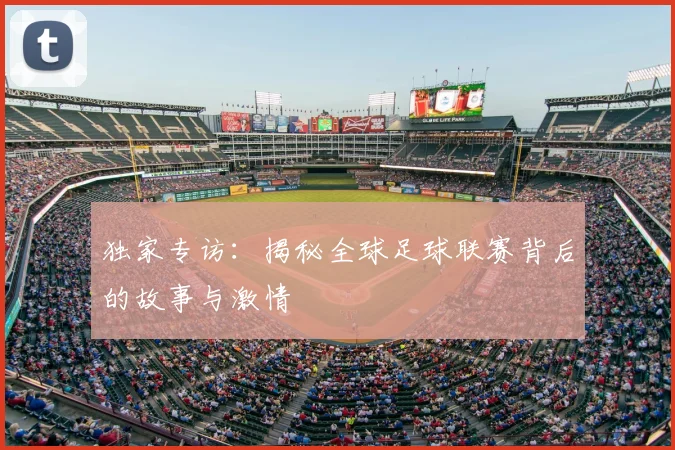 独家专访:揭秘全球足球联赛背后的故事与激情
