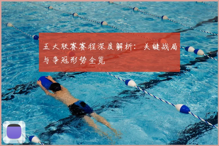 五大联赛赛程深度解析：关键战局与争冠形势全览