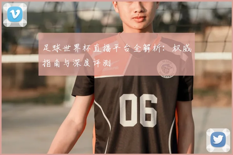 足球世界杯直播平台全解析:权威指南与深度评测