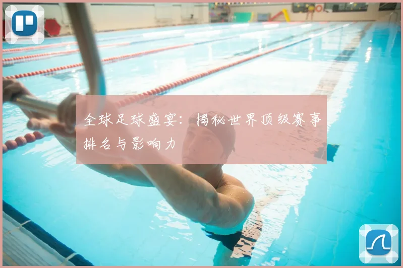 全球足球盛宴:揭秘世界顶级赛事排名与影响力