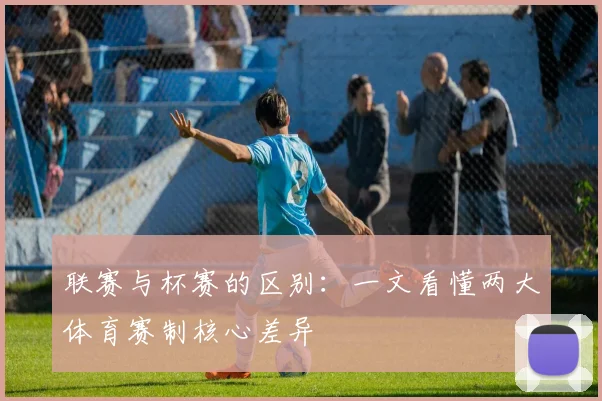 联赛与杯赛的区别：一文看懂两大体育赛制核心差异
