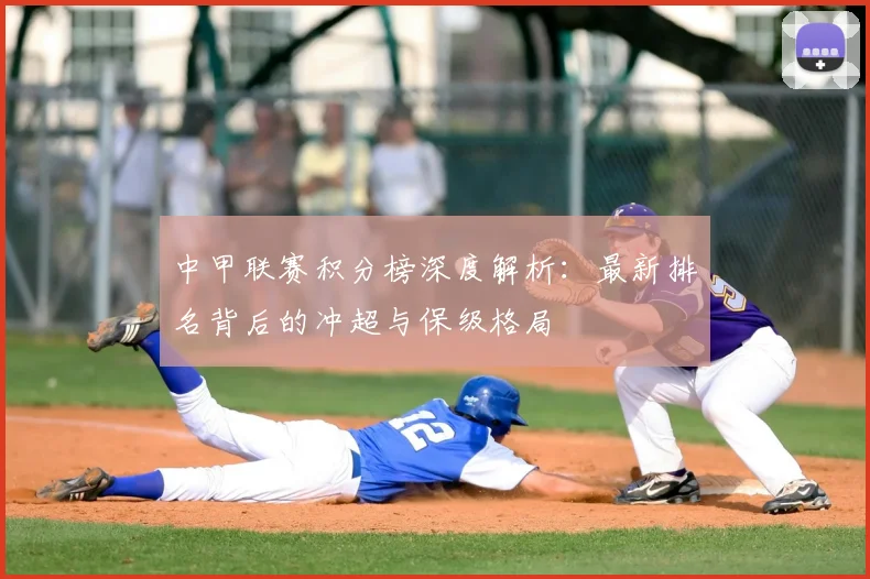 中甲联赛积分榜深度解析：最新排名背后的冲超与保级格局