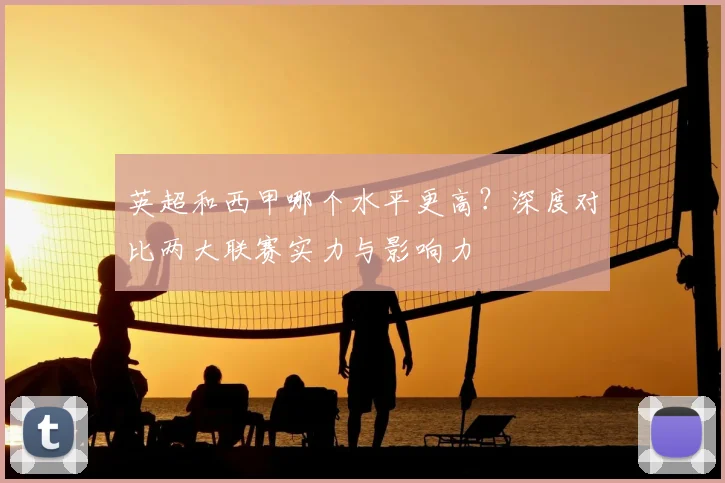 英超和西甲哪个水平更高?深度对比两大联赛实力与影响力