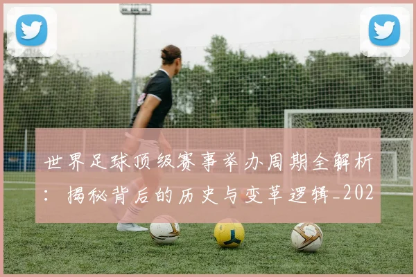 世界足球顶级赛事举办周期全解析:揭秘背后的历史与变革逻辑_20260610190243